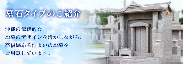 墓石タイプのご紹介 沖縄の伝統的なお墓のデザインを活かしながら、高級感ある佇まいのお墓を御用意しています。